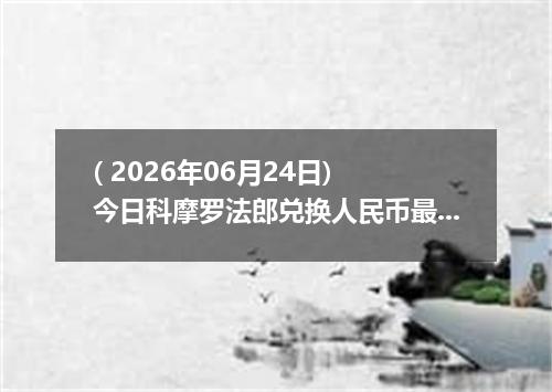 ( 2026年06月24日) 今日科摩罗法郎兑换人民币最新汇率行情