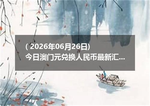 ( 2026年06月26日) 今日澳门元兑换人民币最新汇率行情