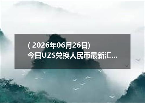 ( 2026年06月26日) 今日UZS兑换人民币最新汇率行情