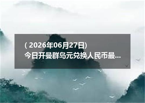 ( 2026年06月27日) 今日开曼群岛元兑换人民币最新汇率行情