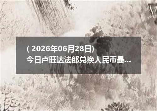 ( 2026年06月28日) 今日卢旺达法郎兑换人民币最新汇率行情