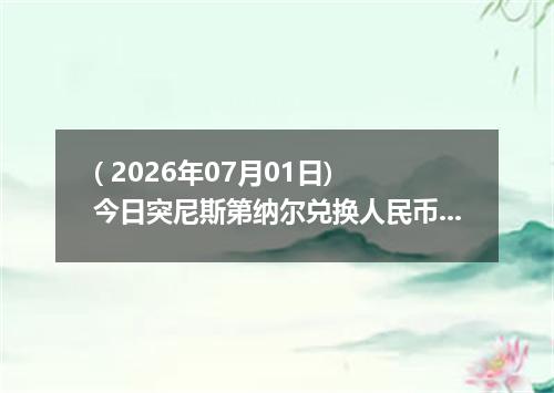 ( 2026年07月01日) 今日突尼斯第纳尔兑换人民币最新汇率行情