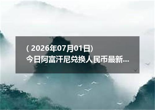 ( 2026年07月01日) 今日阿富汗尼兑换人民币最新汇率行情