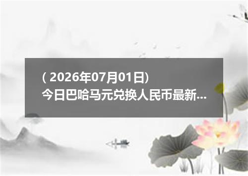 ( 2026年07月01日) 今日巴哈马元兑换人民币最新汇率行情
