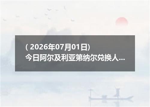 ( 2026年07月01日) 今日阿尔及利亚第纳尔兑换人民币最新汇率行情