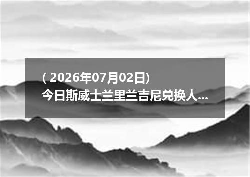 ( 2026年07月02日) 今日斯威士兰里兰吉尼兑换人民币最新汇率行情
