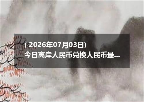 ( 2026年07月03日) 今日离岸人民币兑换人民币最新汇率行情